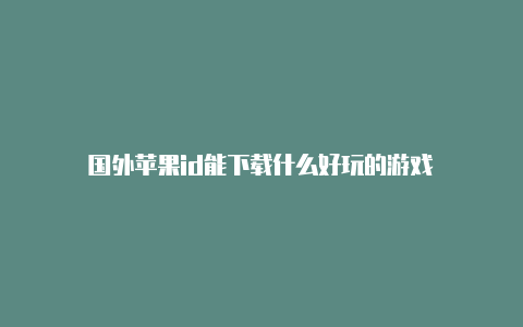 国外苹果id能下载什么好玩的游戏