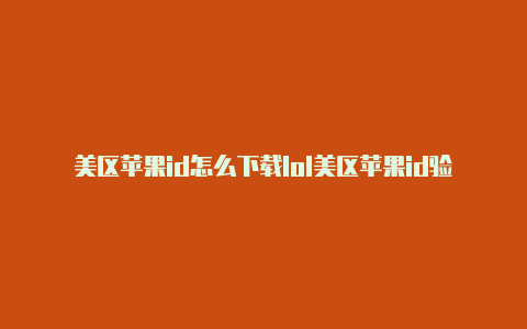 美区苹果id怎么下载lol美区苹果id验证需要手机号