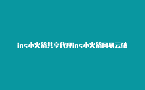 ios小火箭共享代理ios小火箭网易云破解