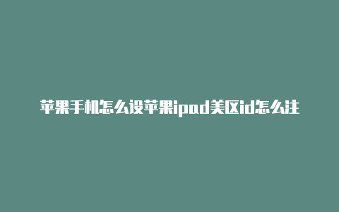 苹果手机怎么设苹果ipad美区id怎么注册置美区id