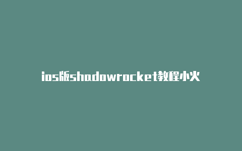 ios版shadowrocket教程小火箭shadowrocket怎么安装