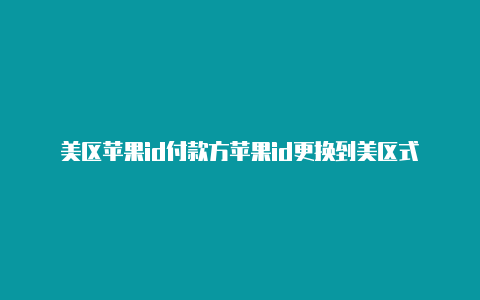 美区苹果id付款方苹果id更换到美区式