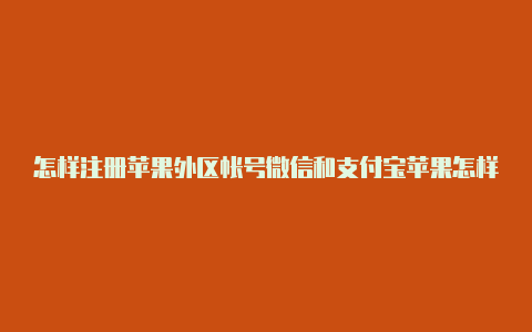 怎样注册苹果外区帐号微信和支付宝苹果怎样设置外区帐号