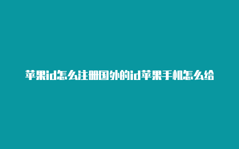 苹果id怎么注册国外的id苹果手机怎么给国外id充钱