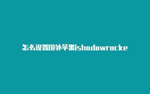 怎么设置国外苹果ishadowrocket登陆d帐号