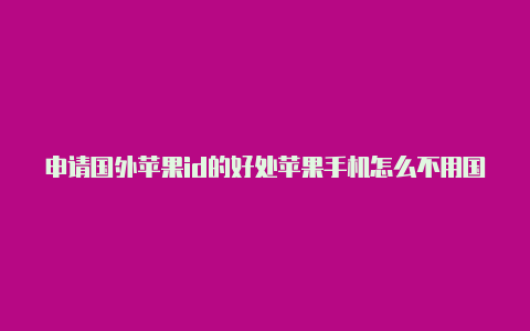 申请国外苹果id的好处苹果手机怎么不用国外id下载gta