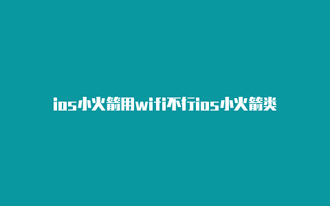 ios小火箭用wifi不行ios小火箭类似