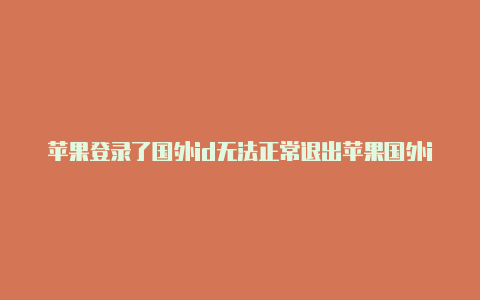 苹果登录了国外id无法正常退出苹果国外id注册名包含无效字