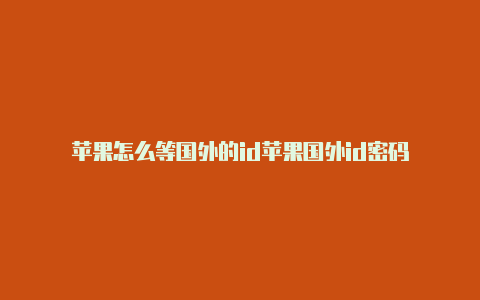 苹果怎么等国外的id苹果国外id密码