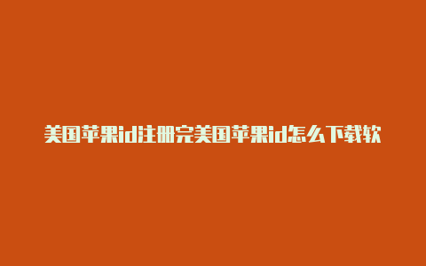 美国苹果id注册完美国苹果id怎么下载软件大全