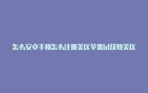 怎么安卓手机怎么注册美区苹果id获取美区苹果id