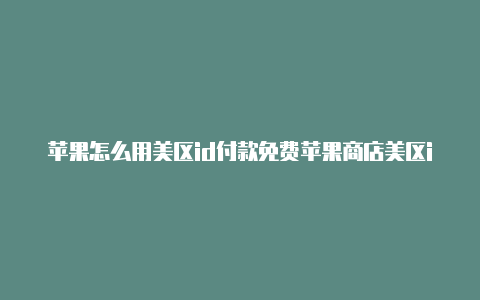 苹果怎么用美区id付款免费苹果商店美区id