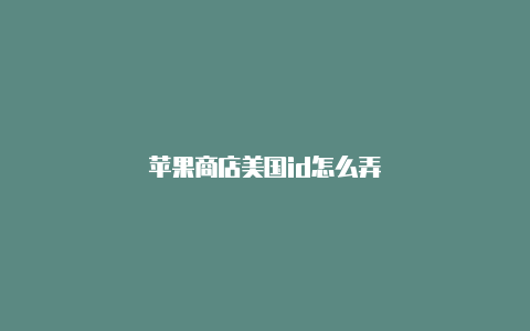 苹果商店美国id怎么弄