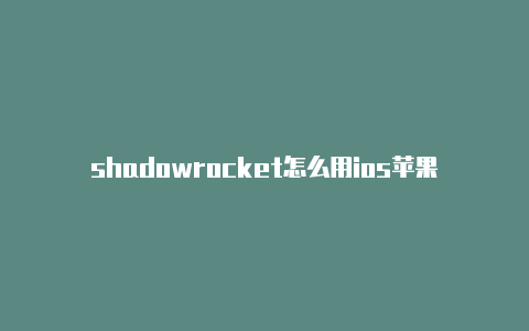 shadowrocket怎么用ios苹果小火箭节点购买淘宝