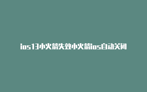 ios13小火箭失效小火箭ios自动关闭