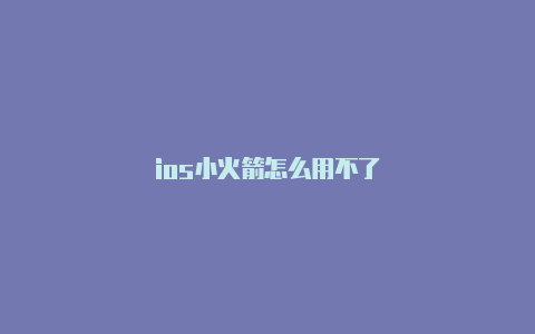 ios小火箭怎么用不了