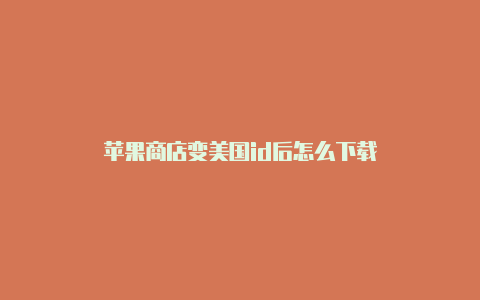 苹果商店变美国id后怎么下载