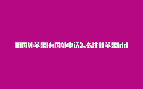 用国外苹果i有国外电话怎么注册苹果idd