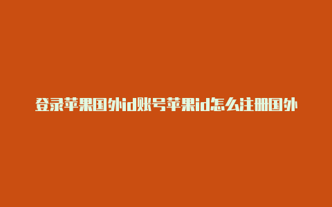 登录苹果国外id账号苹果id怎么注册国外新的id