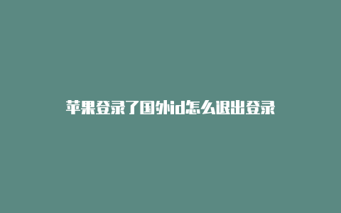 苹果登录了国外id怎么退出登录