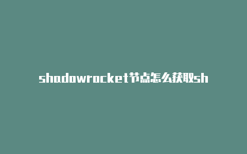 shadowrocket节点怎么获取shadowrocket专用节点