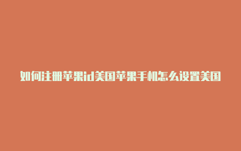 如何注册苹果id美国苹果手机怎么设置美国id账号