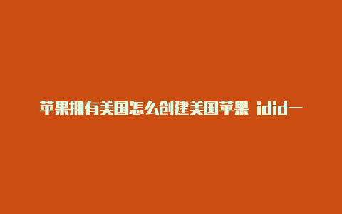 苹果拥有美国怎么创建美国苹果 idid一定要下载的游戏