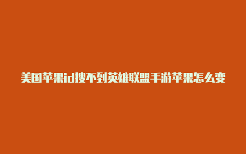 美国苹果id搜不到英雄联盟手游苹果怎么变成美国id