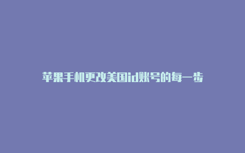 苹果手机更改美国id账号的每一步