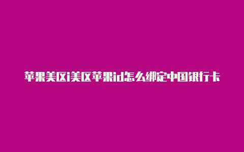 苹果美区i美区苹果id怎么绑定中国银行卡支付d都有哪些软件