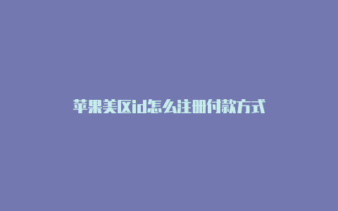 苹果美区id怎么注册付款方式