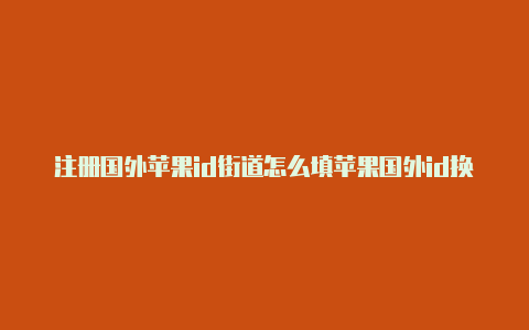 注册国外苹果id街道怎么填苹果国外id换成中文