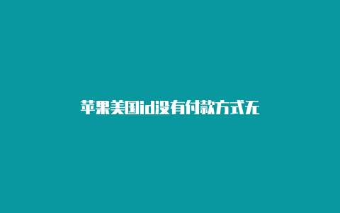 苹果美国id没有付款方式无