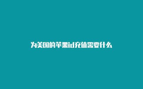 为美国的苹果id充值需要什么