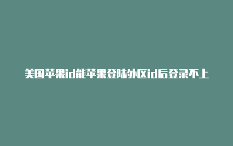 美国苹果id能苹果登陆外区id后登录不上国区绑定多少信用卡