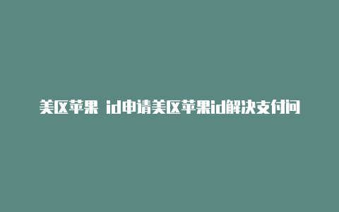 美区苹果 id申请美区苹果id解决支付问题