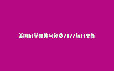 美国id苹果账号免费2022每日更新