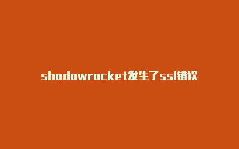 shadowrocket发生了ssl错误注册教程shadowrocket信任证书