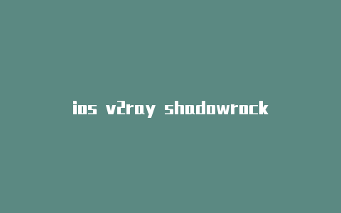 ios v2ray shadowrocketshadowrocket额外id