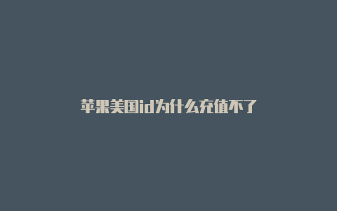 苹果美国id为什么充值不了