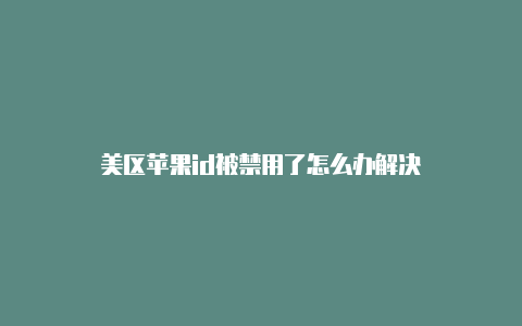 美区苹果id被禁用了怎么办解决