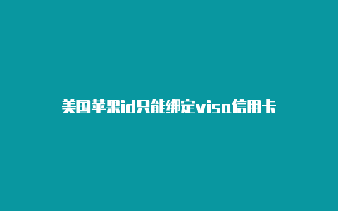 美国苹果id只能绑定visa信用卡