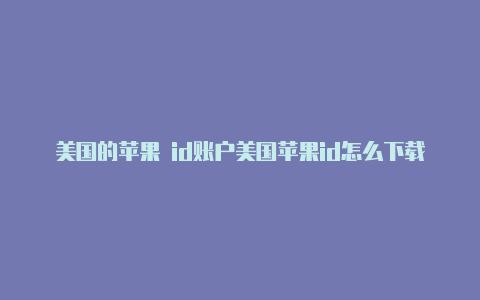 美国的苹果 id账户美国苹果id怎么下载中国软件