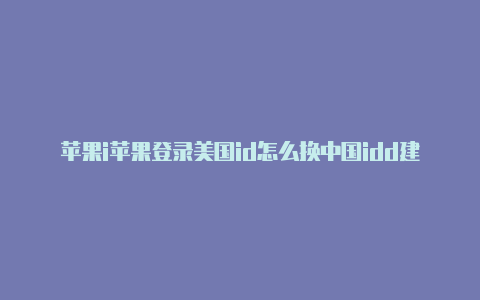 苹果i苹果登录美国id怎么换中国idd建立一个美国的