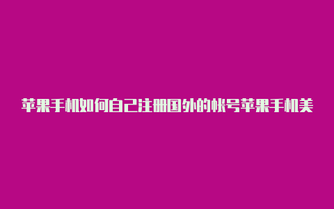 苹果手机如何自己注册国外的帐号苹果手机美区id也不行