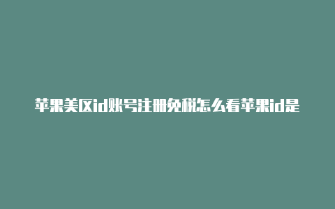 苹果美区id账号注册免税怎么看苹果id是不是美区