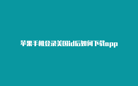 苹果手机登录美国id后如何下载app