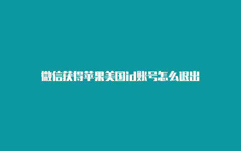 微信获得苹果美国id账号怎么退出