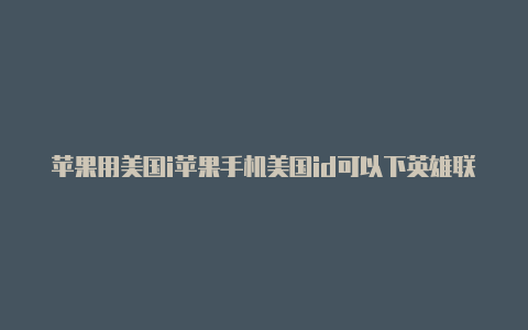 苹果用美国i苹果手机美国id可以下英雄联盟吗d可以下载115吗