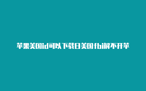 苹果美国id可以下载日美国fbi解不开苹果id服的游戏吗